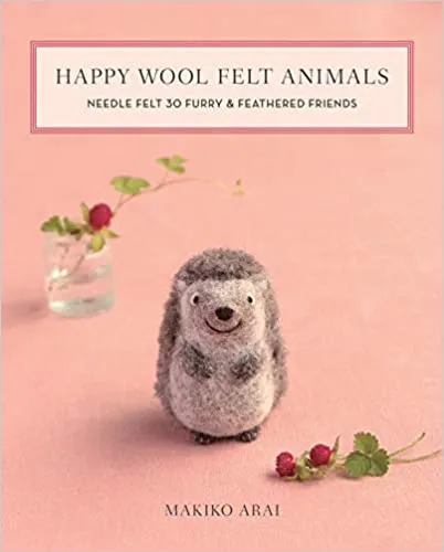 Happy Wool Felt Animals: Needle Felt 30 Furry & Feathered Friend by Makiko Arai